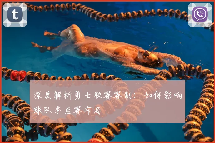 深度解析勇士联赛赛制：如何影响球队季后赛布局