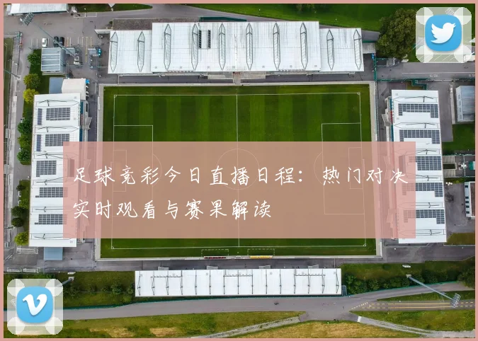 足球竞彩今日直播日程：热门对决实时观看与赛果解读