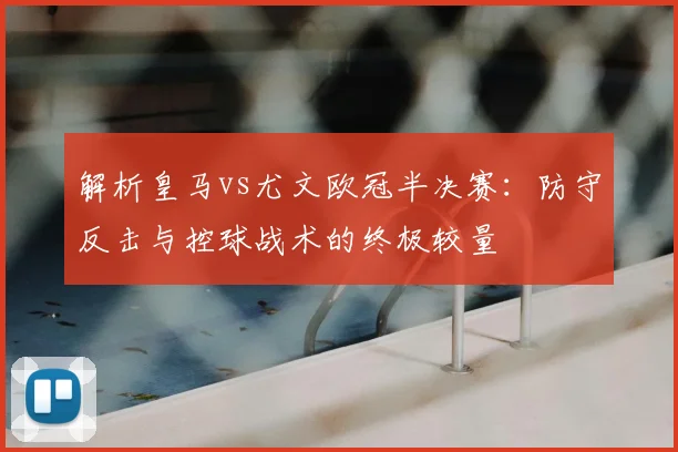 解析皇马vs尤文欧冠半决赛：防守反击与控球战术的终极较量