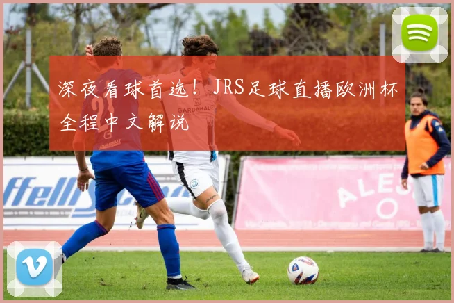 深夜看球首选！JRS足球直播欧洲杯全程中文解说