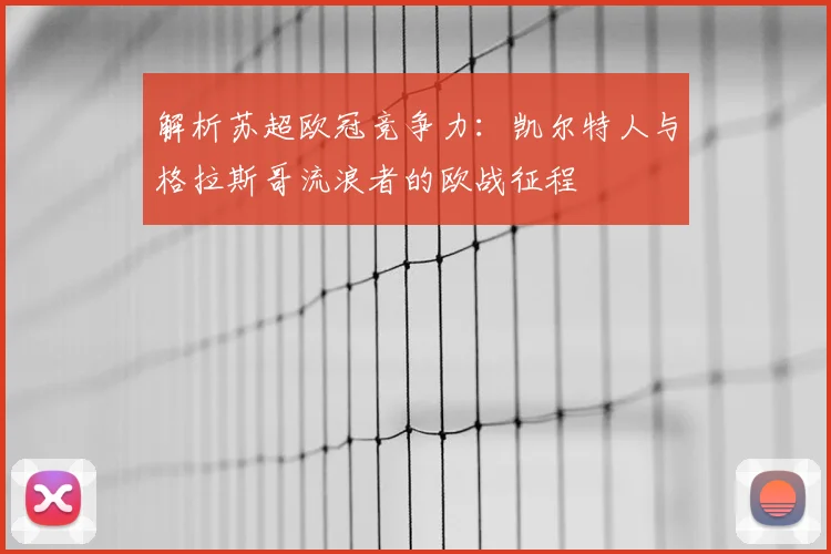 解析苏超欧冠竞争力：凯尔特人与格拉斯哥流浪者的欧战征程