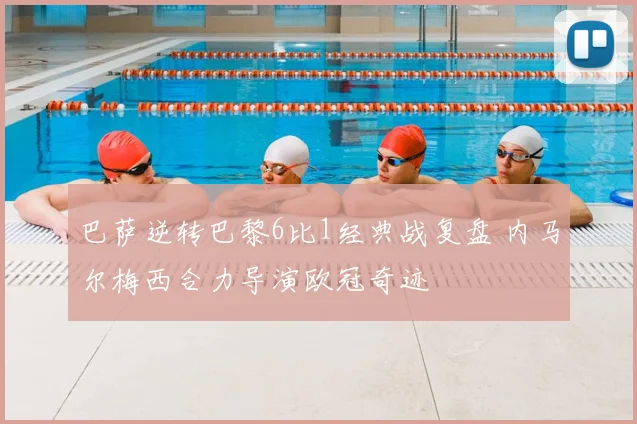 巴萨逆转巴黎6比1经典战复盘 内马尔梅西合力导演欧冠奇迹