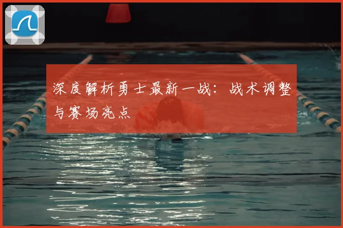 深度解析勇士最新一战：战术调整与赛场亮点