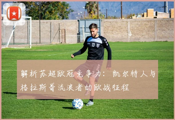 解析苏超欧冠竞争力：凯尔特人与格拉斯哥流浪者的欧战征程