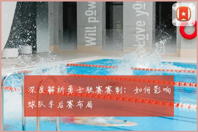 深度解析勇士联赛赛制：如何影响球队季后赛布局