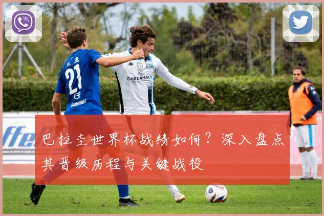 巴拉圭世界杯战绩如何？深入盘点其晋级历程与关键战役