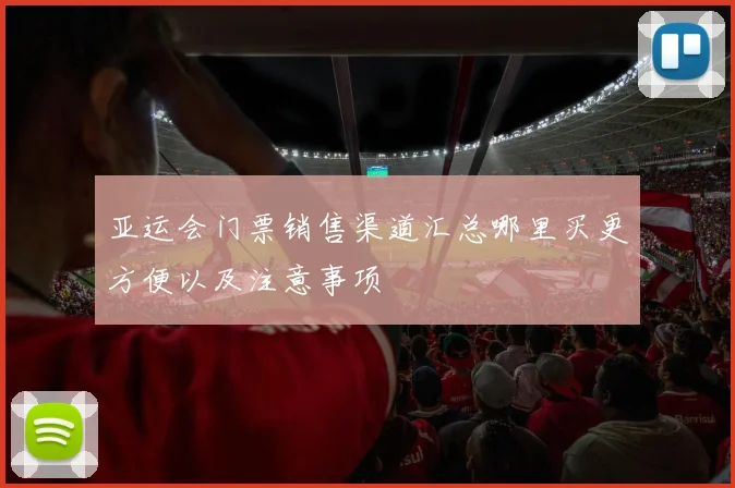 亚运会门票销售渠道汇总哪里买更方便以及注意事项