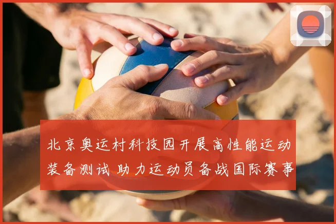 北京奥运村科技园开展高性能运动装备测试 助力运动员备战国际赛事