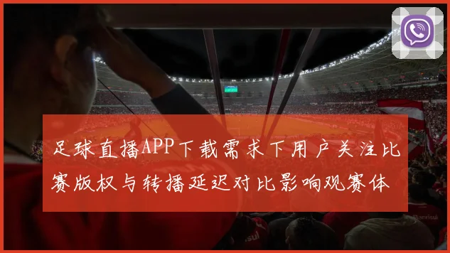 足球直播APP下载需求下用户关注比赛版权与转播延迟对比影响观赛体验